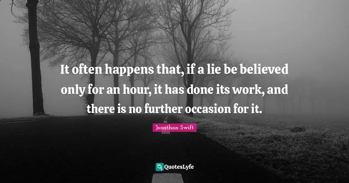 It often happens that, if a lie be believed only for an hour, it has done its work, and there is no further occasion for it.