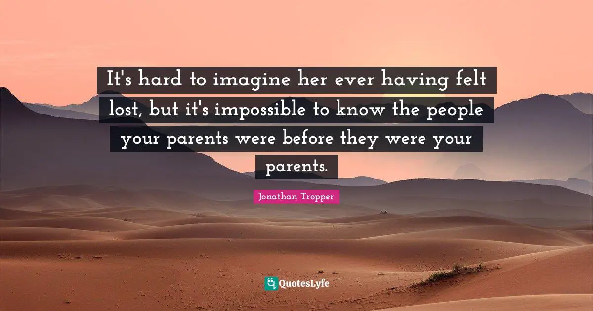 It's hard to imagine her ever having felt lost, but it's impossible to know the people your parents were before they were your parents.