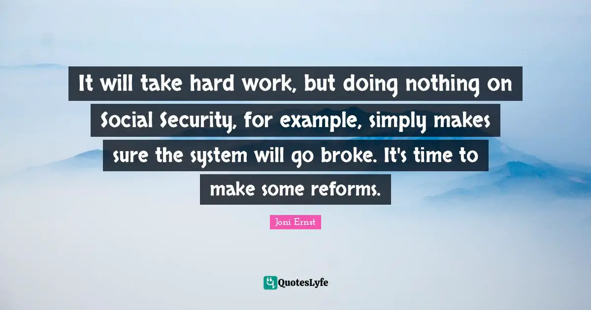It will take hard work, but doing nothing on Social Security, for example, simply makes sure the system will go broke. It's time to make some reforms.