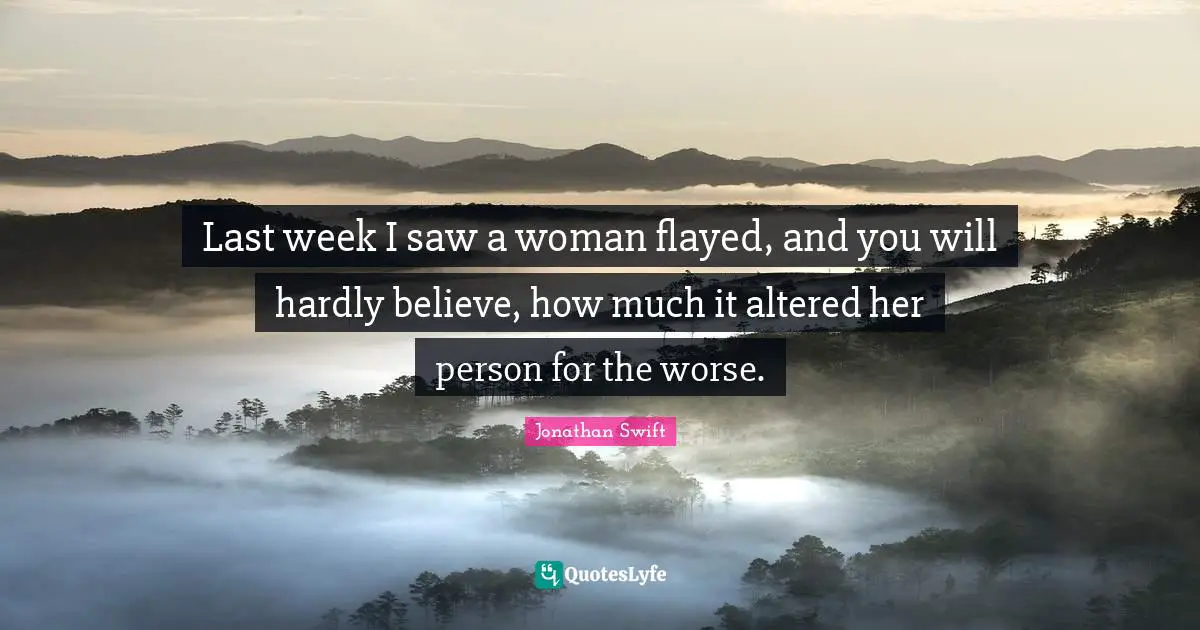 Last week I saw a woman flayed, and you will hardly believe, how much it altered her person for the worse.