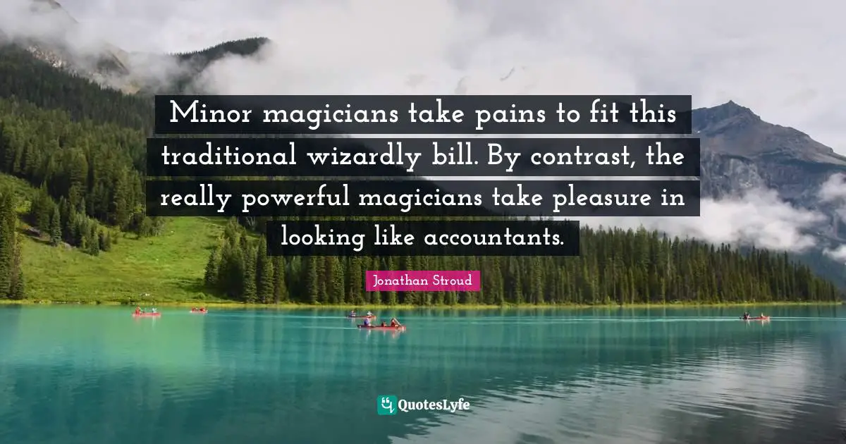 Minor magicians take pains to fit this traditional wizardly bill. By contrast, the really powerful magicians take pleasure in looking like accountants.