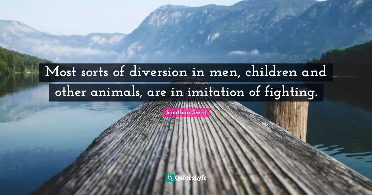 Most sorts of diversion in men, children and other animals, are in imitation of fighting.