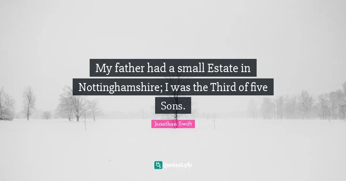 My father had a small Estate in Nottinghamshire; I was the Third of five Sons.