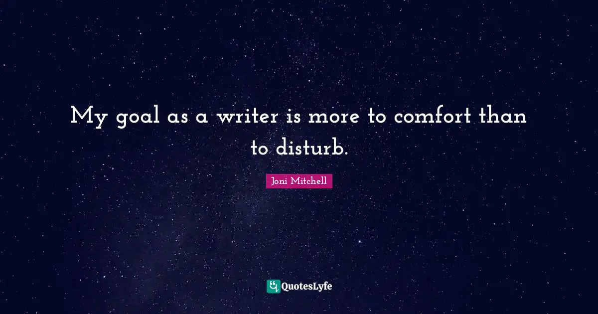 My goal as a writer is more to comfort than to disturb.