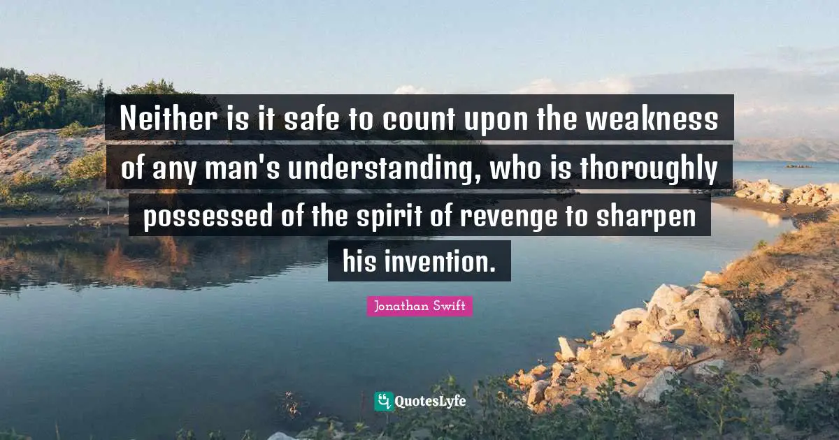 Neither is it safe to count upon the weakness of any man's understanding, who is thoroughly possessed of the spirit of revenge to sharpen his invention.