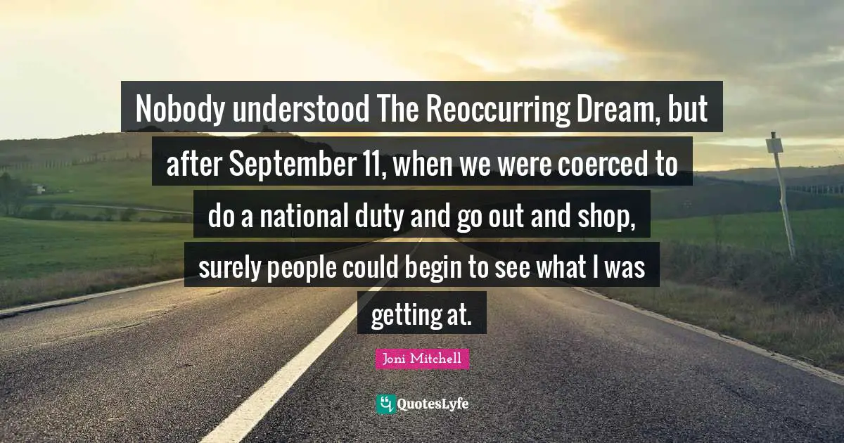 Nobody understood The Reoccurring Dream, but after September 11, when we were coerced to do a national duty and go out and shop, surely people could begin to see what I was getting at.