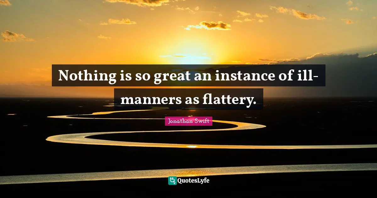 Nothing is so great an instance of ill-manners as flattery.