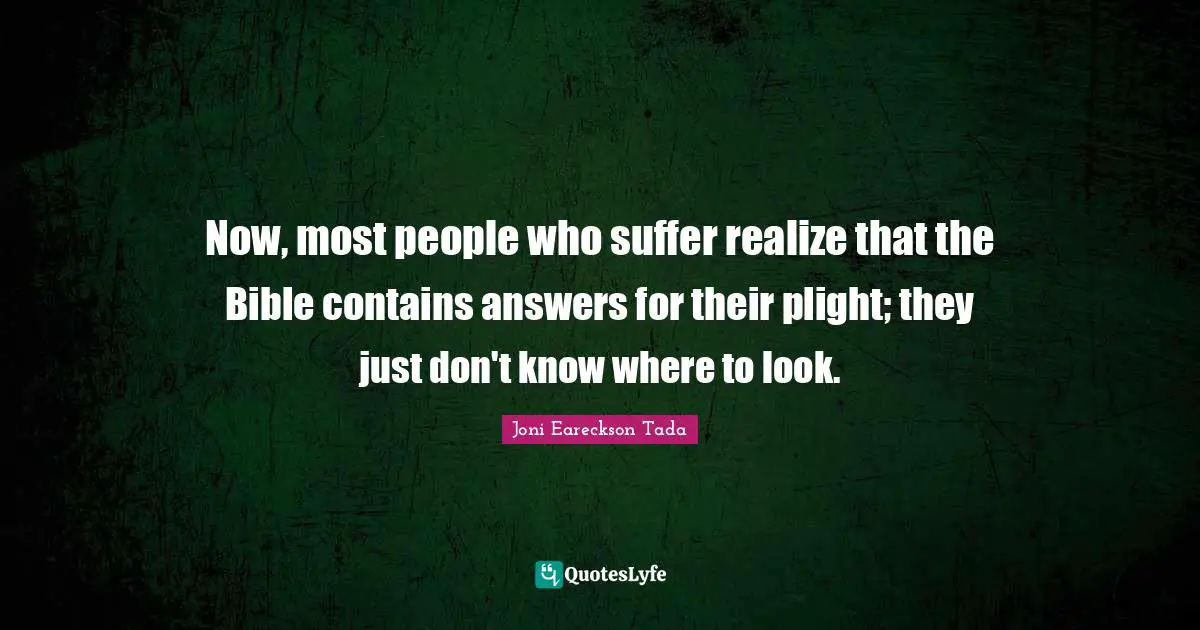Now, most people who suffer realize that the Bible contains answers for their plight; they just don't know where to look.