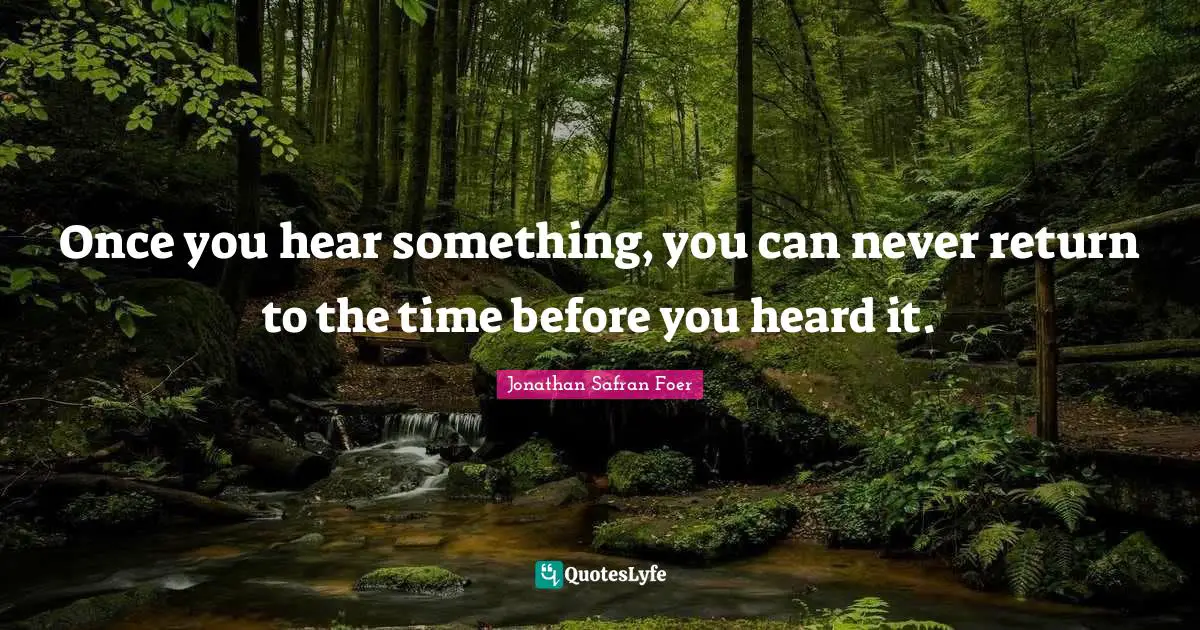 Once you hear something, you can never return to the time before you heard it.