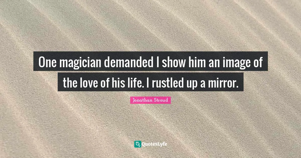 Samarkand Quotes: "One magician demanded I show him an image of the love of his life. I rustled up a mirror."