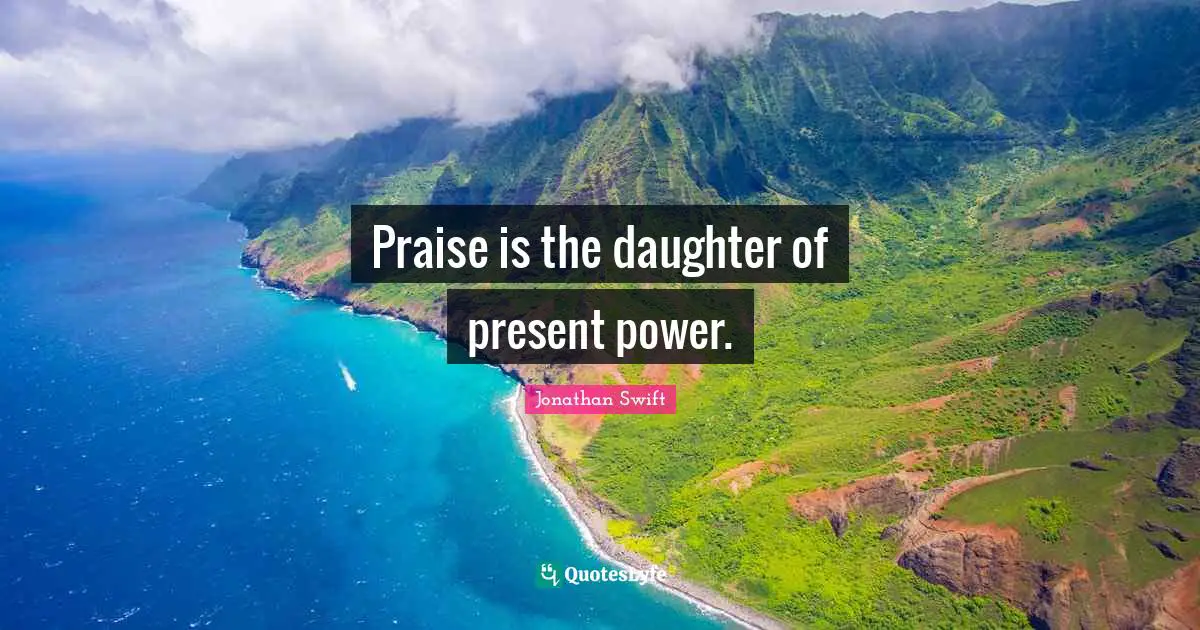 Praise is the daughter of present power.