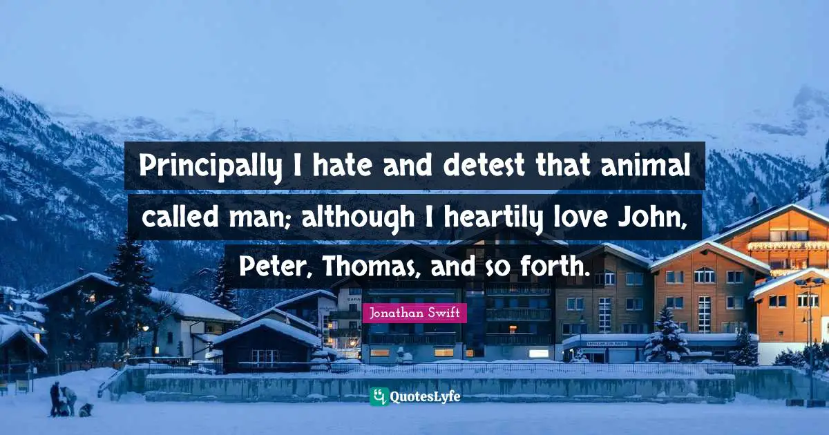 Detest Quotes: "Principally I hate and detest that animal called man; although I heartily love John, Peter, Thomas, and so forth."