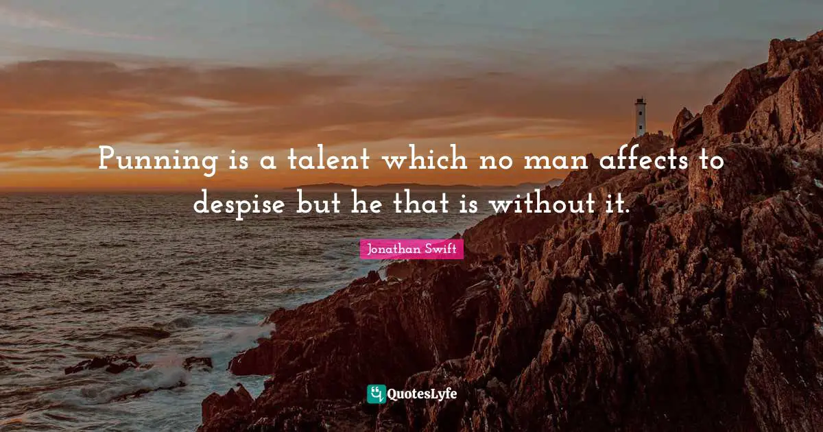 Punning is a talent which no man affects to despise but he that is without it.