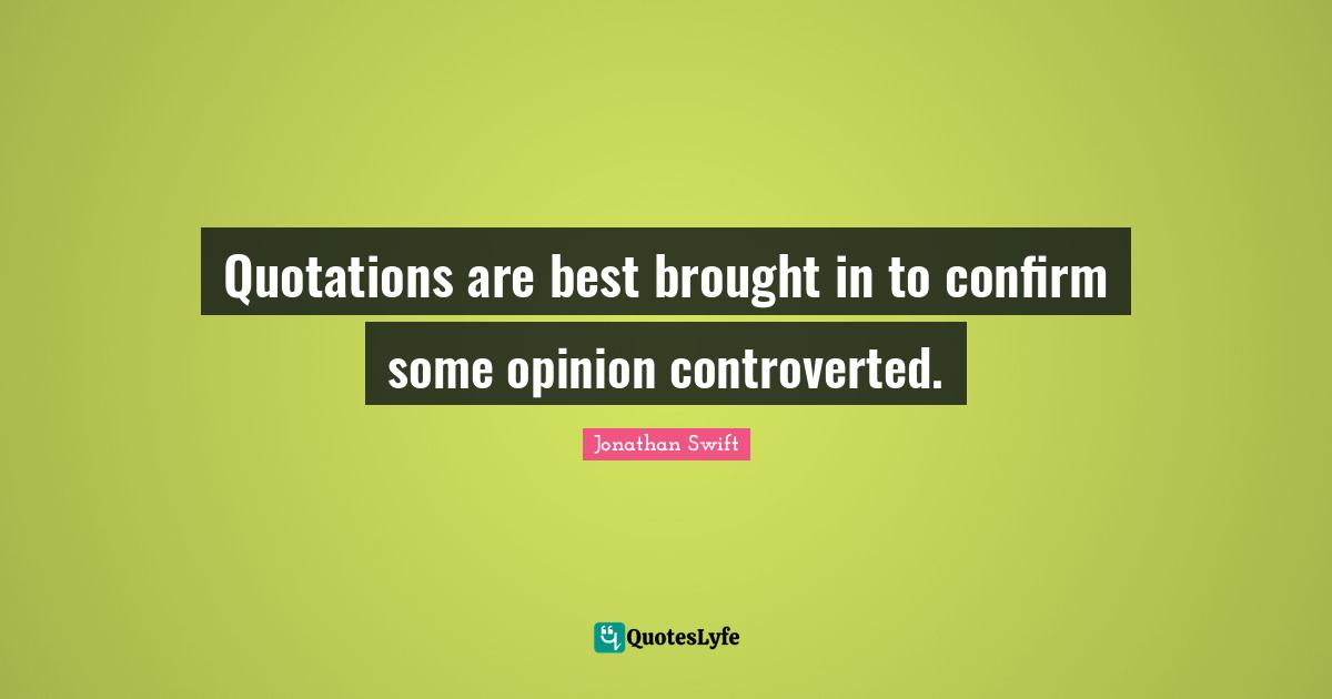 Quotations are best brought in to confirm some opinion controverted.