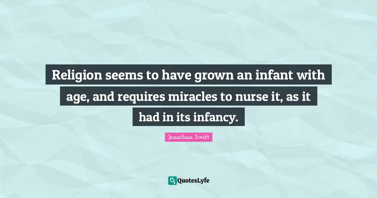 Infancy Quotes: "Religion seems to have grown an infant with age, and requires miracles to nurse it, as it had in its infancy."