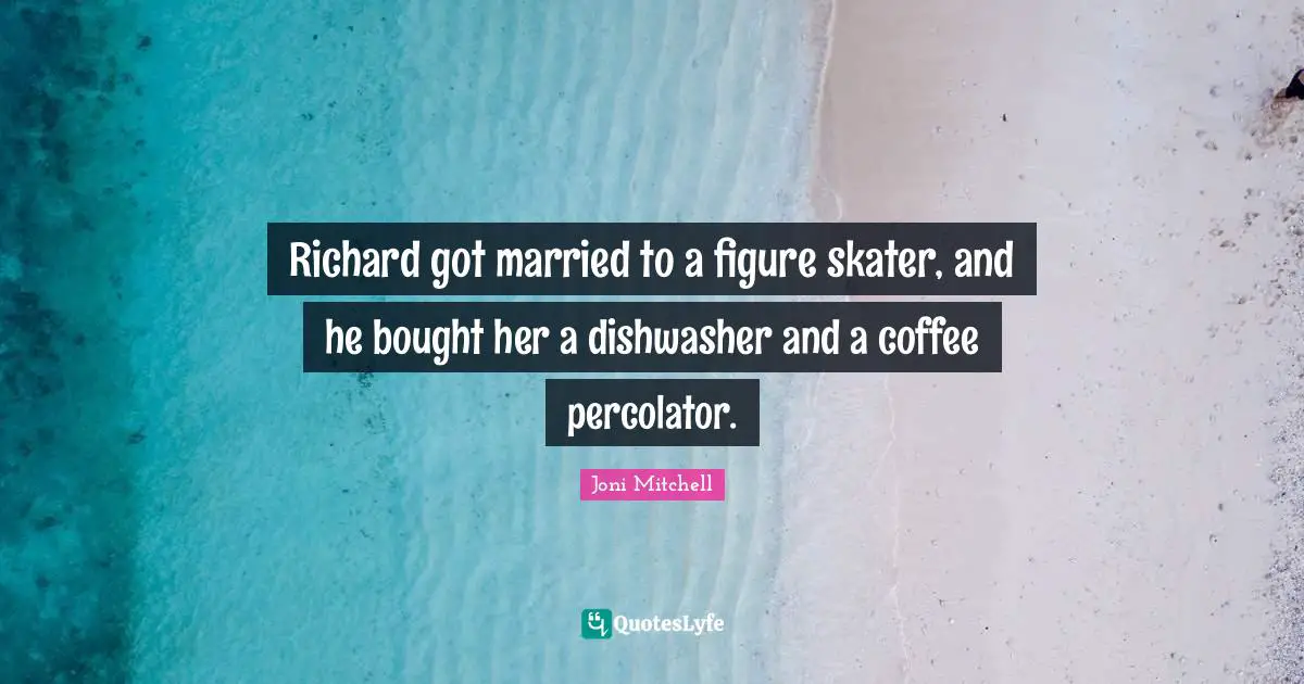 Richard got married to a figure skater, and he bought her a dishwasher and a coffee percolator.