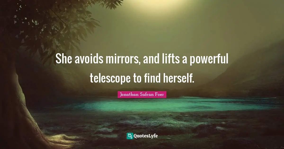 She avoids mirrors, and lifts a powerful telescope to find herself.