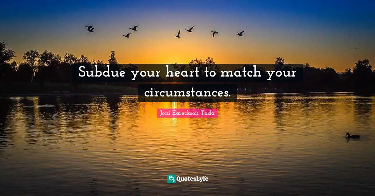 Subdue your heart to match your circumstances.