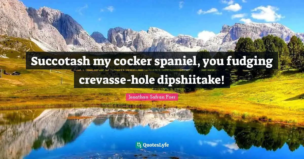 Succotash my cocker spaniel, you fudging crevasse-hole dipshiitake!