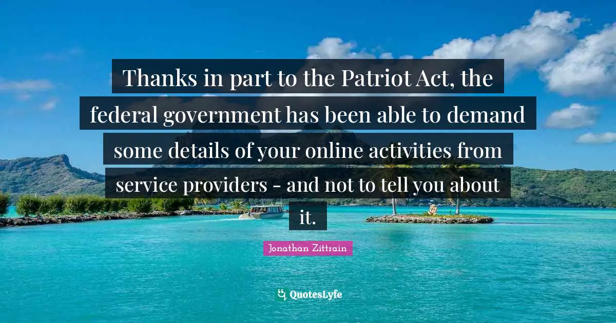 Thanks in part to the Patriot Act, the federal government has been able to demand some details of your online activities from service providers - and not to tell you about it.