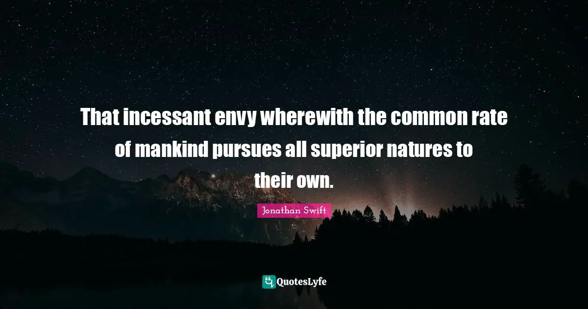 That incessant envy wherewith the common rate of mankind pursues all superior natures to their own.