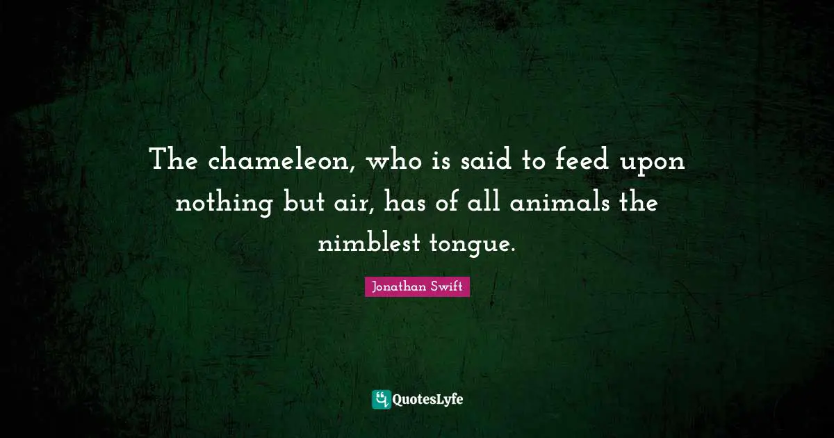 The chameleon, who is said to feed upon nothing but air, has of all animals the nimblest tongue.