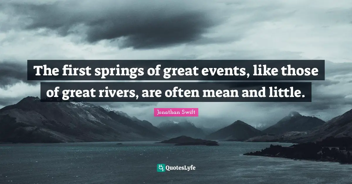 The first springs of great events, like those of great rivers, are often mean and little.