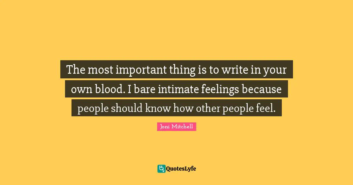 Joni Mitchell Quotes: "The most important thing is to write in your own blood. I bare intimate feelings because people should know how other people feel."