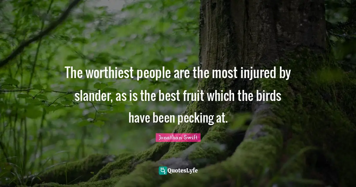 The worthiest people are the most injured by slander, as is the best fruit which the birds have been pecking at.