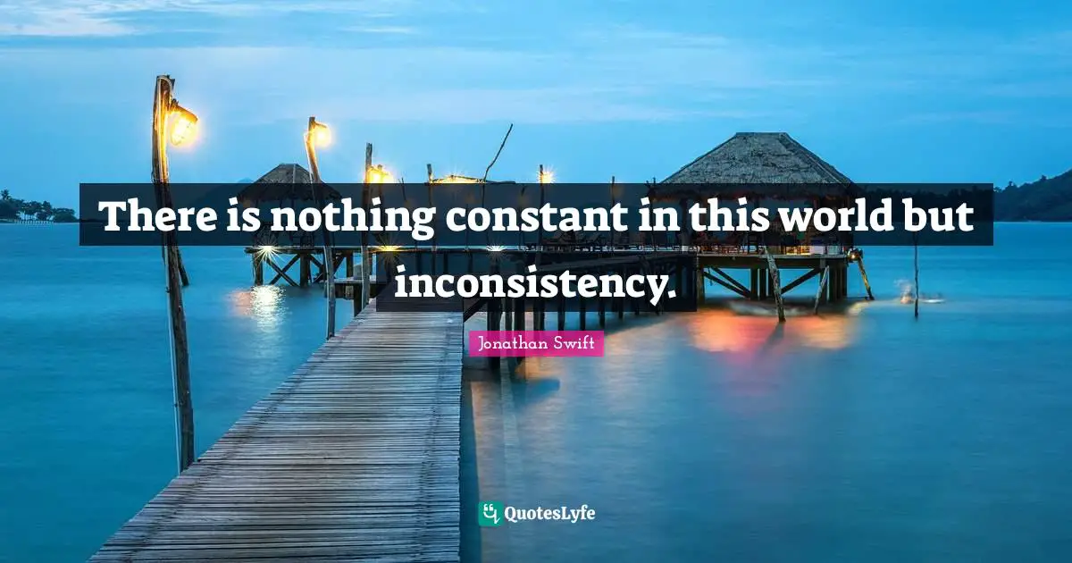 Inconsistency Quotes: "There is nothing constant in this world but inconsistency."