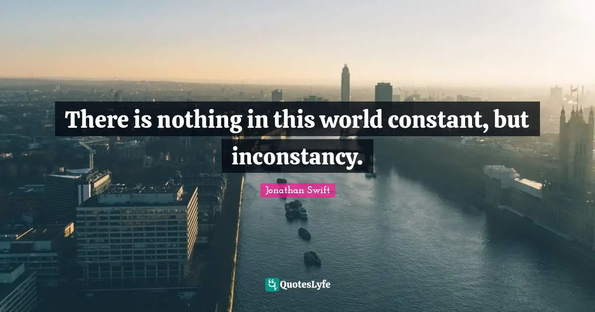 There is nothing in this world constant, but inconstancy.