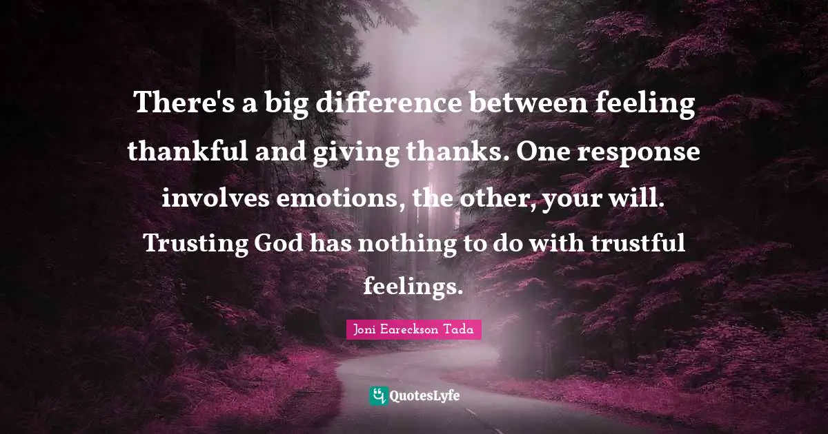 There's a big difference between feeling thankful and giving thanks. One response involves emotions, the other, your will. Trusting God has nothing to do with trustful feelings.
