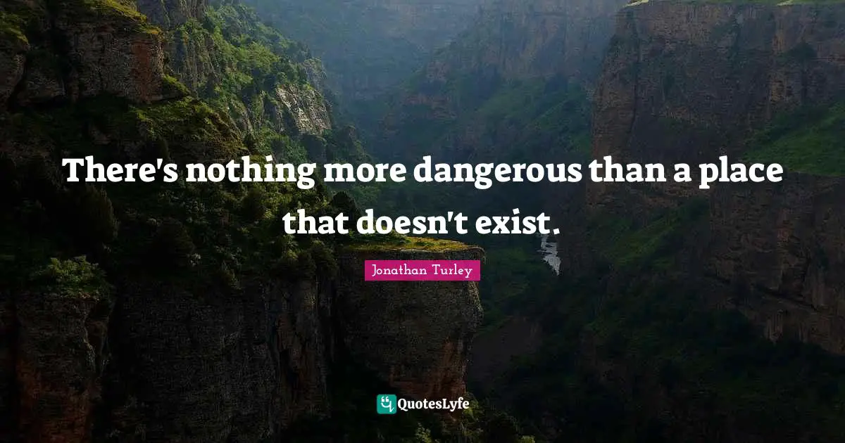 There's nothing more dangerous than a place that doesn't exist.