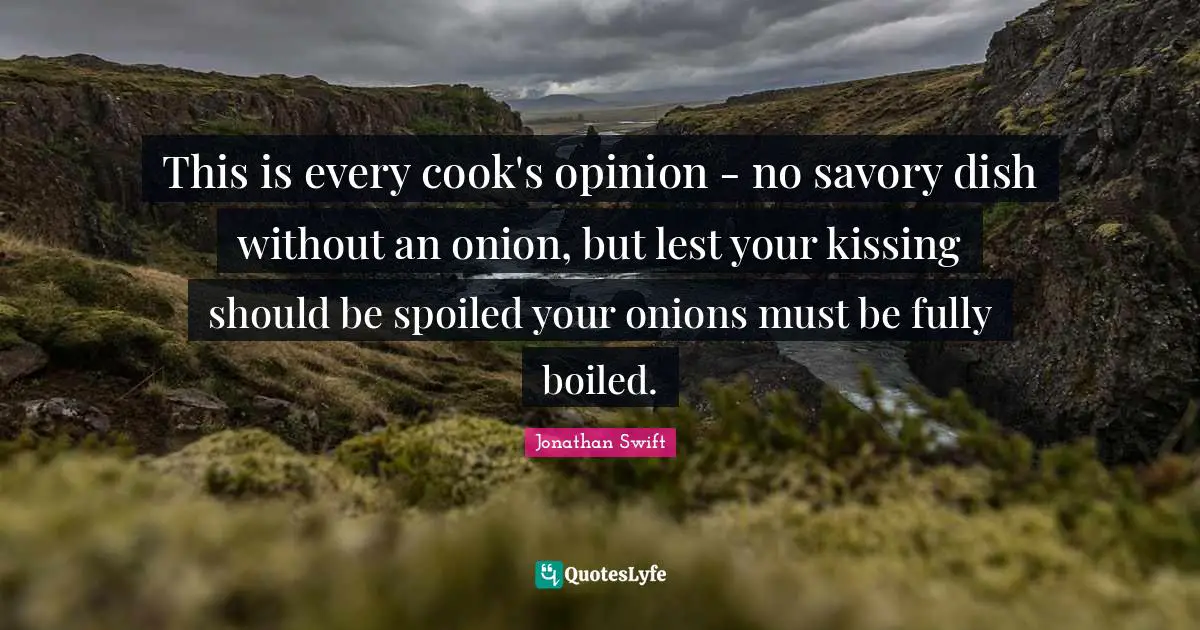 Spoiled Quotes: "This is every cook's opinion - no savory dish without an onion, but lest your kissing should be spoiled your onions must be fully boiled."