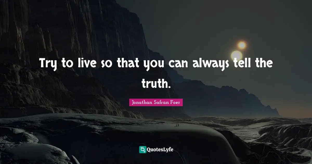 Try to live so that you can always tell the truth.