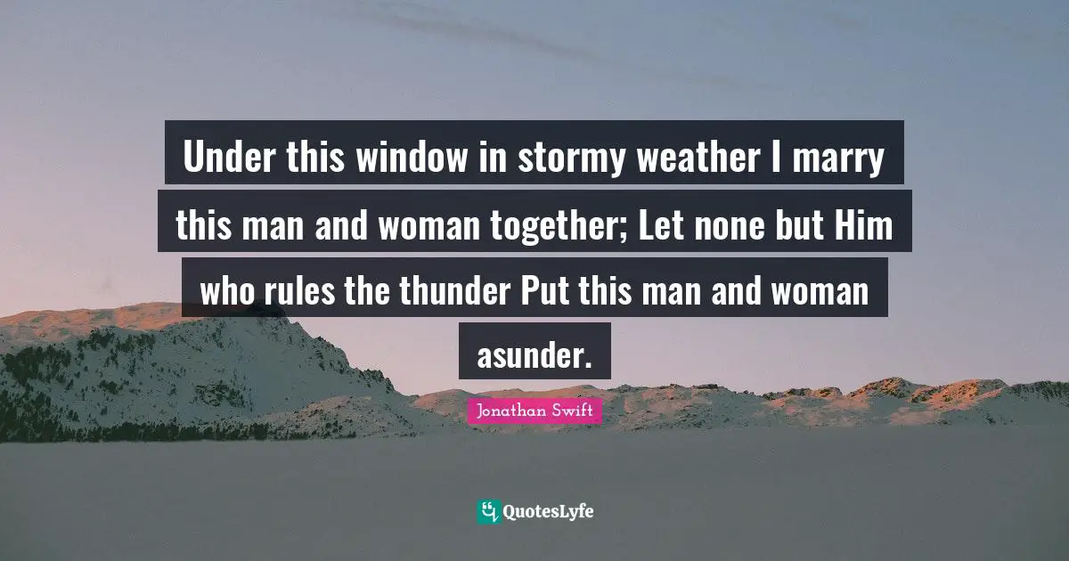 Thunder Quotes: "Under this window in stormy weather I marry this man and woman together; Let none but Him who rules the thunder Put this man and woman asunder."