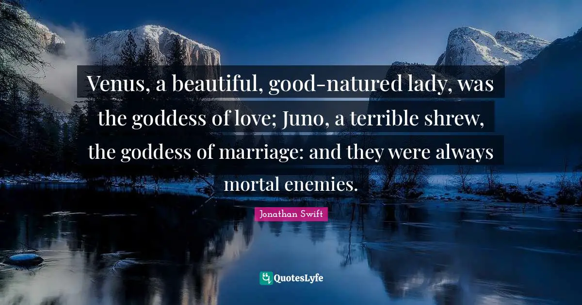 Venus, a beautiful, good-natured lady, was the goddess of love; Juno, a terrible shrew, the goddess of marriage: and they were always mortal enemies.