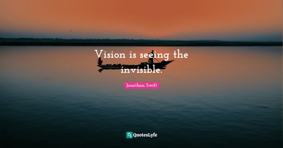 Vision is seeing the invisible.