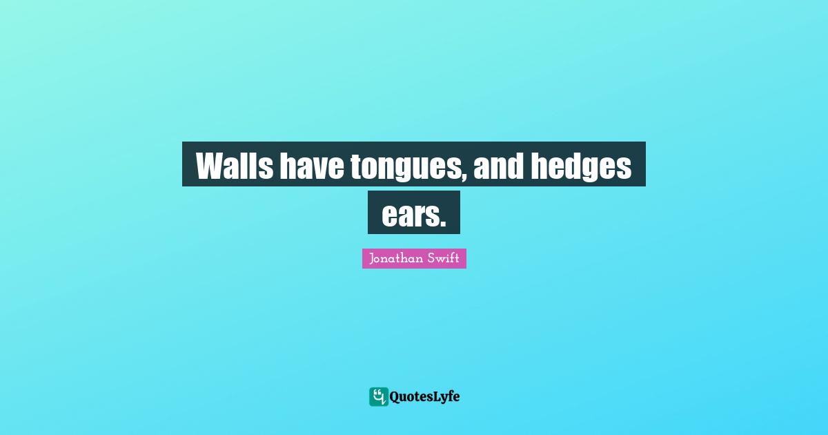 Walls have tongues, and hedges ears.