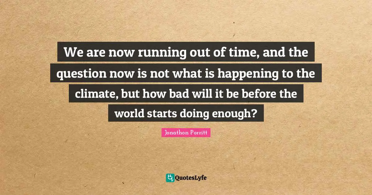 Running Out Quotes: "We are now running out of time, and the question now is not what is happening to the climate, but how bad will it be before the world starts doing enough?"