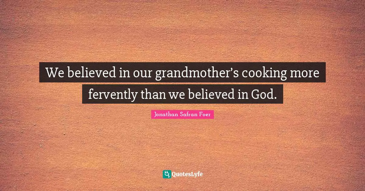 We believed in our grandmother’s cooking more fervently than we believed in God.