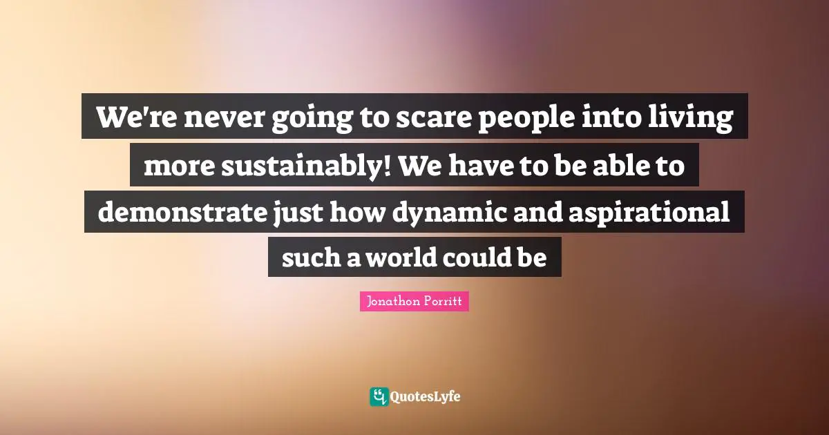 We're never going to scare people into living more sustainably! We have to be able to demonstrate just how dynamic and aspirational such a world could be