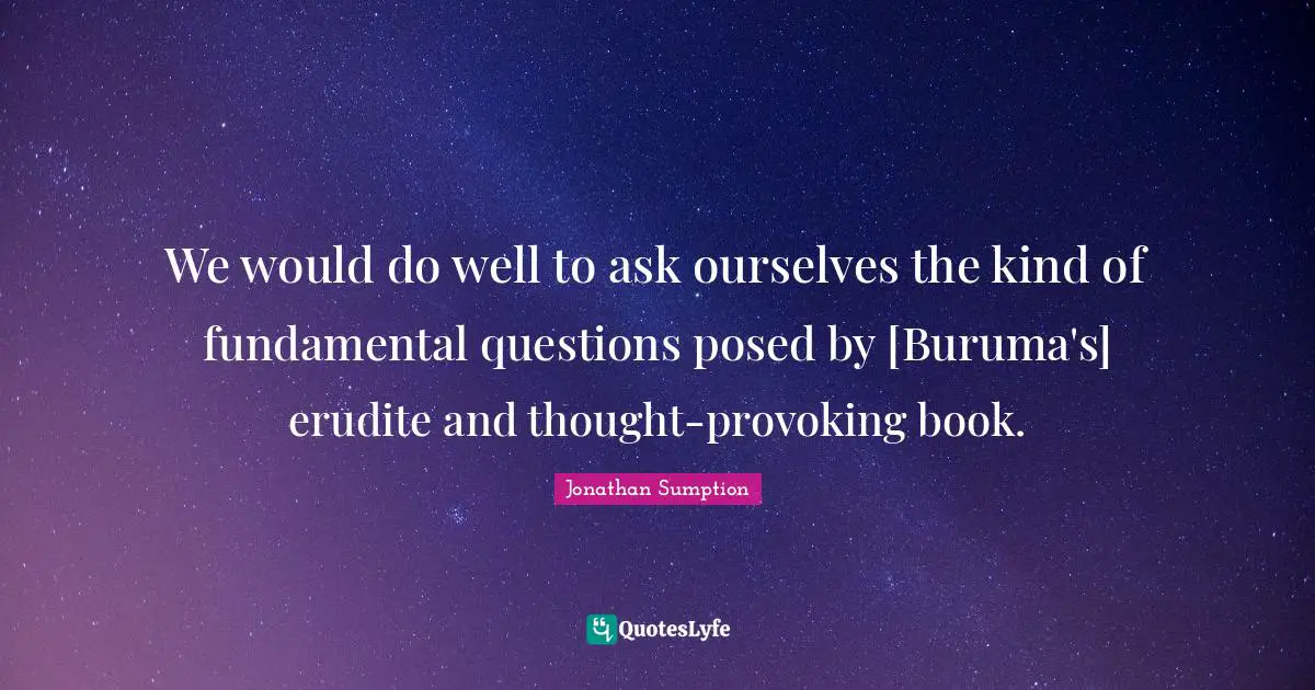 We would do well to ask ourselves the kind of fundamental questions posed by [Buruma's] erudite and thought-provoking book.