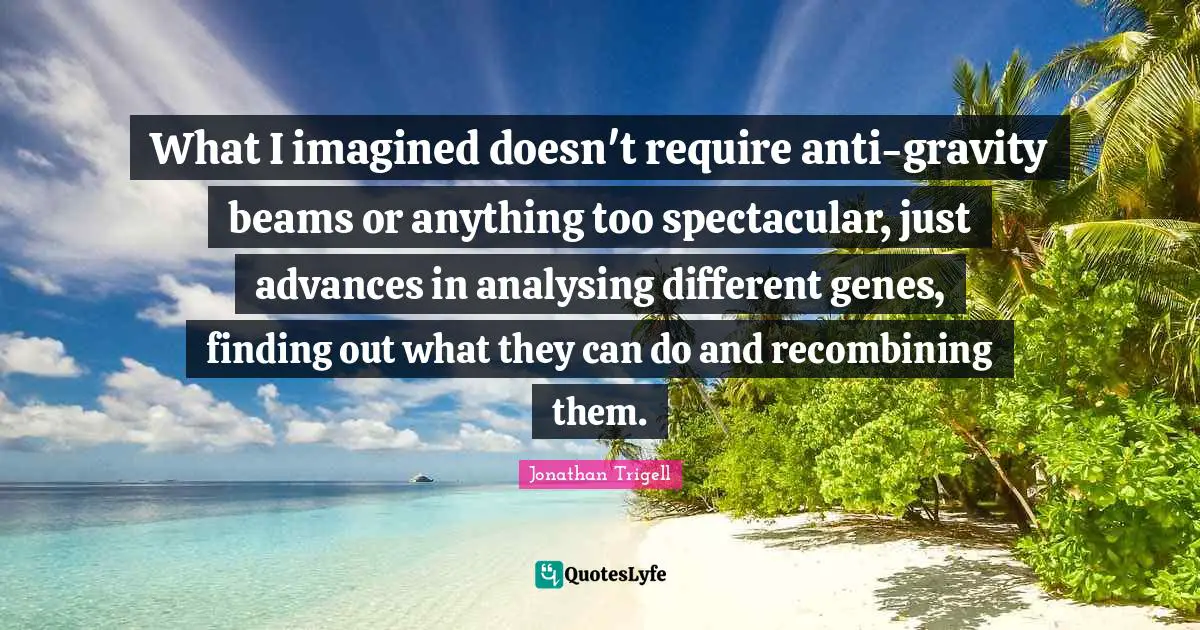 What I imagined doesn't require anti-gravity beams or anything too spectacular, just advances in analysing different genes, finding out what they can do and recombining them.