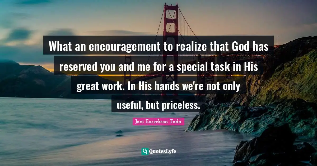 Great Work Quotes: "What an encouragement to realize that God has reserved you and me for a special task in His great work. In His hands we're not only useful, but priceless."