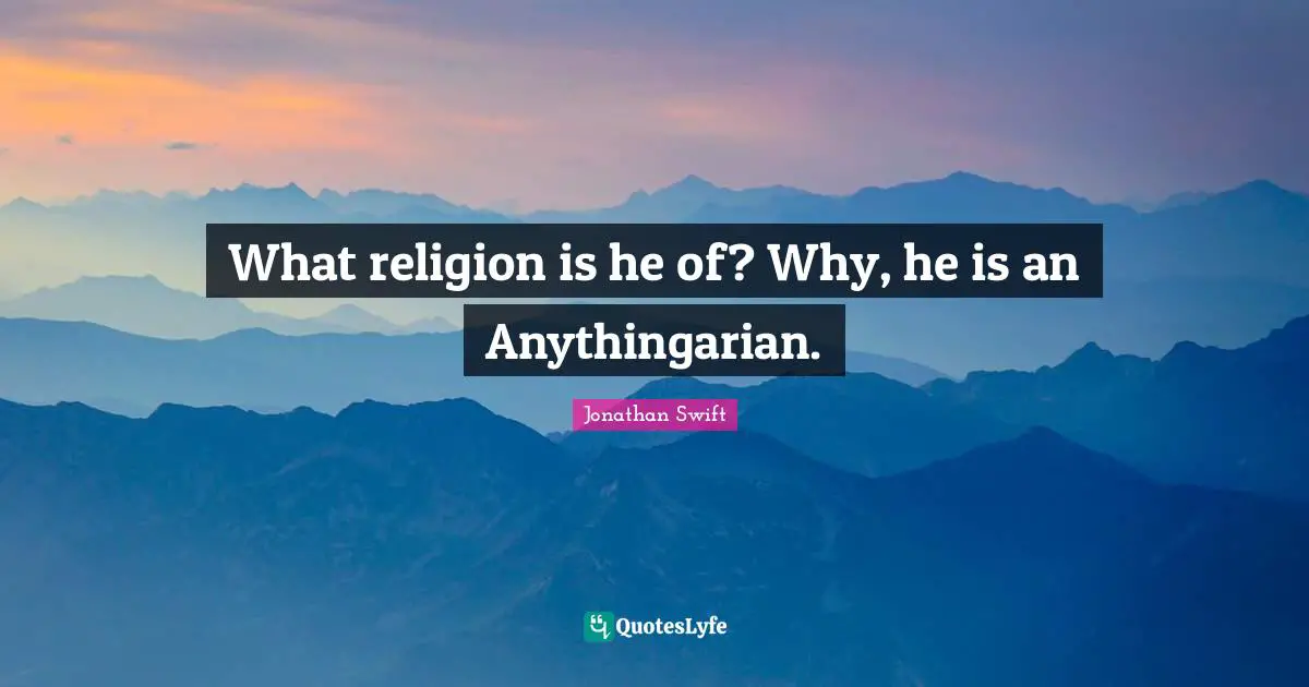 What religion is he of? Why, he is an Anythingarian.