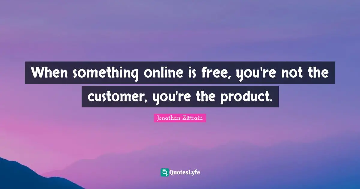 When something online is free, you're not the customer, you're the product.