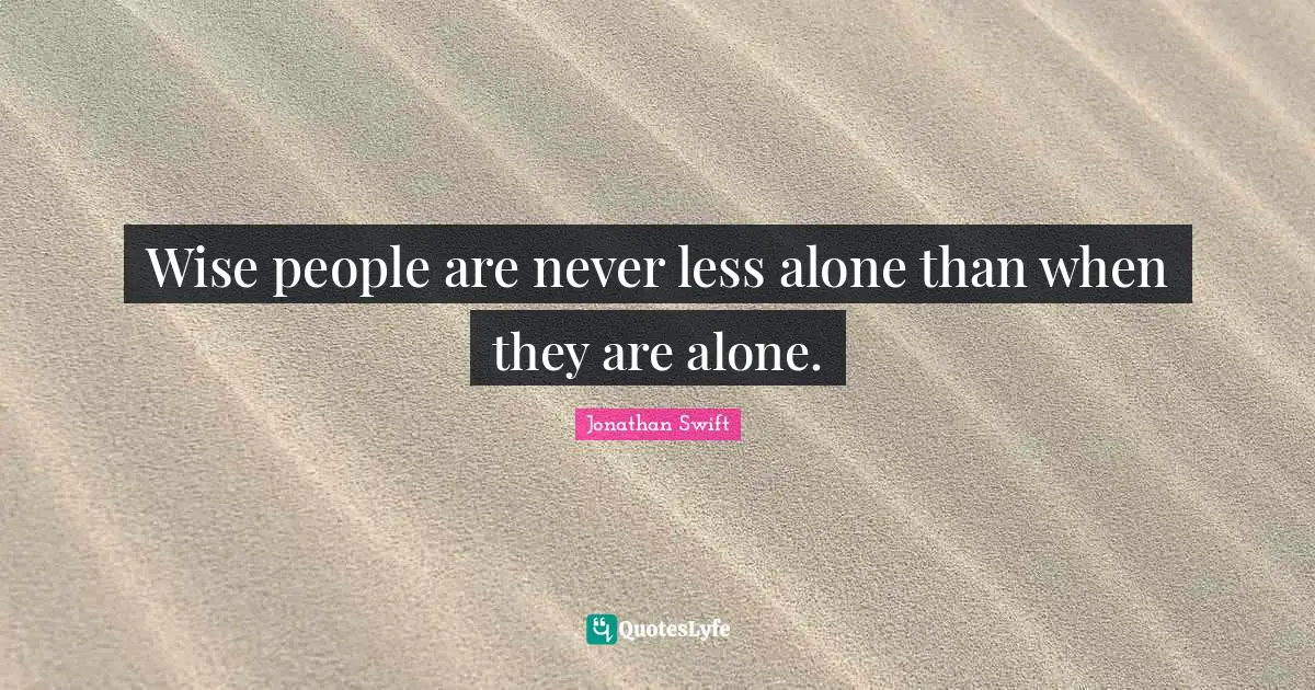 Wise people are never less alone than when they are alone.