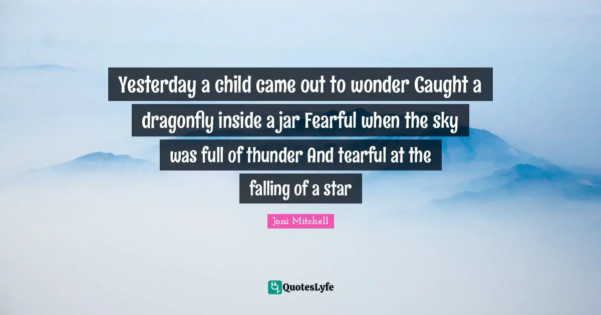 Thunder Quotes: "Yesterday a child came out to wonder Caught a dragonfly inside a jar Fearful when the sky was full of thunder And tearful at the falling of a star"