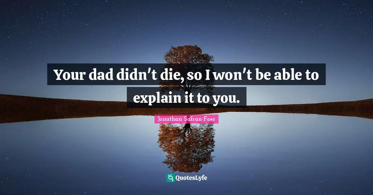 Your dad didn't die, so I won't be able to explain it to you.